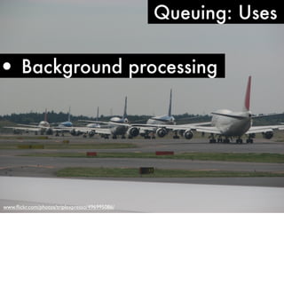 Queuing: Uses


• Background processing




www.ﬂickr.com/photos/triplexpresso/496995086/
 