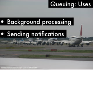 Queuing: Uses


• Background processing
• Sending notiﬁcations



www.ﬂickr.com/photos/triplexpresso/496995086/
 