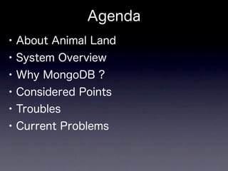 Agenda
• About Animal Land
• System Overview
• Why MongoDB ?
• Considered Points
• Troubles
• Current Problems
 