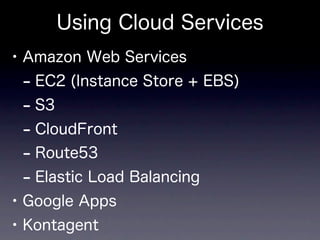 Using Cloud Services
• Amazon Web Services
  - EC2 (Instance Store + EBS)
  - S3
  - CloudFront
  - Route53
  - Elastic Load Balancing
• Google Apps
• Kontagent
 