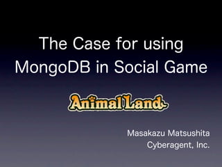 The Case for using
MongoDB in Social Game



            Masakazu Matsushita
                Cyberagent, Inc.
 