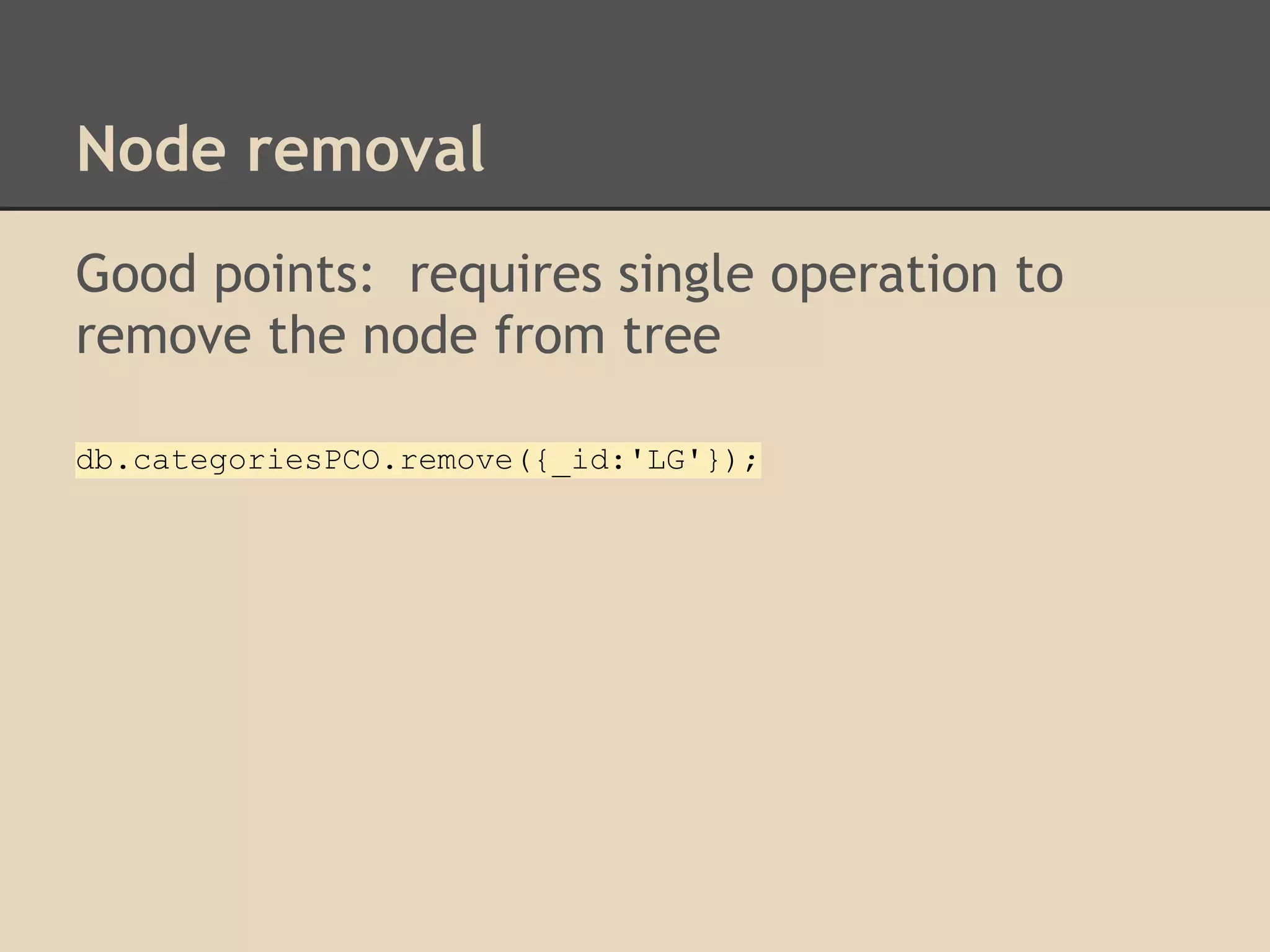 Node removal Good points: requires single operation to remove the node from tree db.categoriesPCO.remove({_id:'LG'}); 