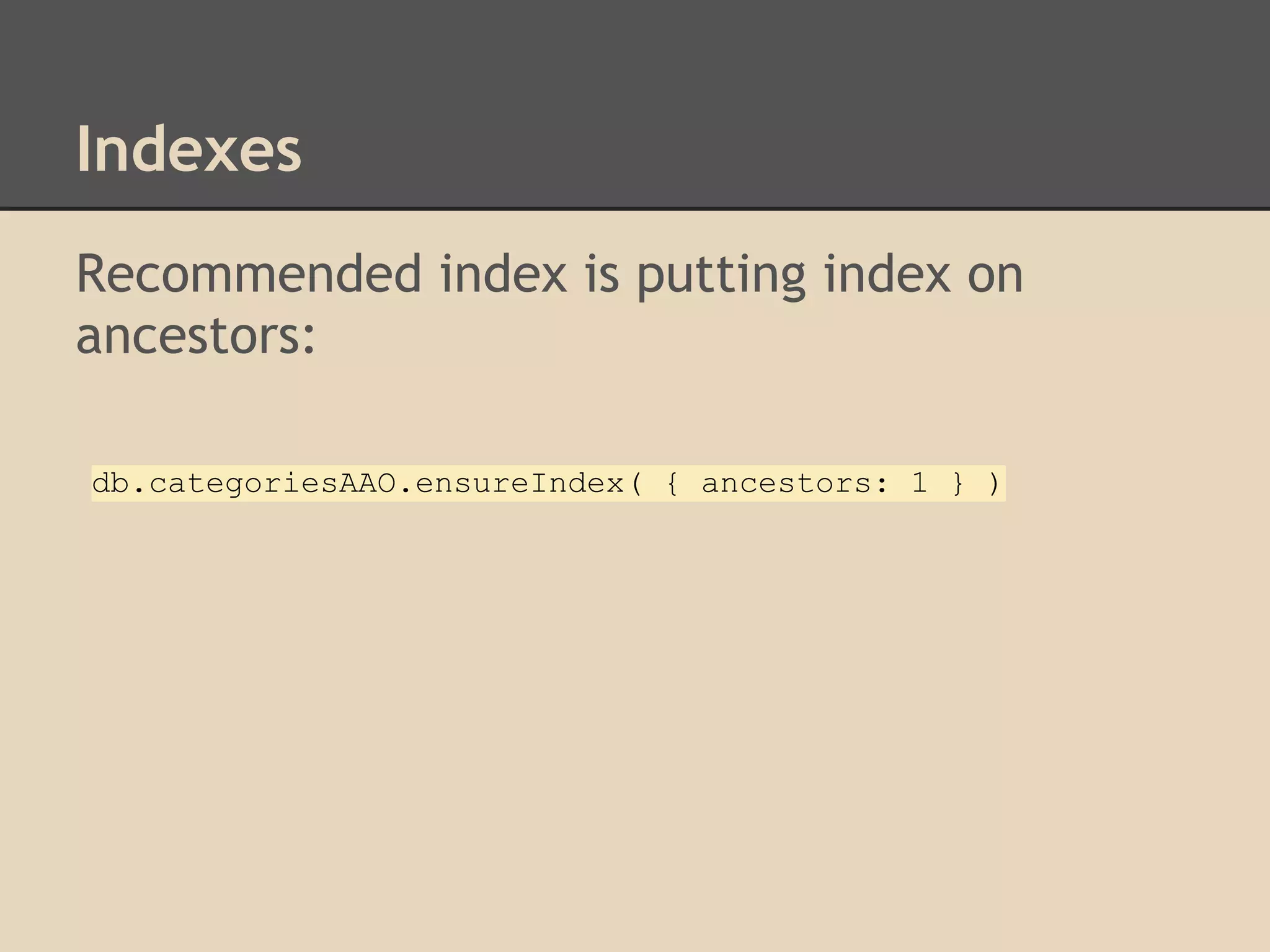 Indexes Recommended index is putting index on ancestors: db.categoriesAAO.ensureIndex( { ancestors: 1 } ) 