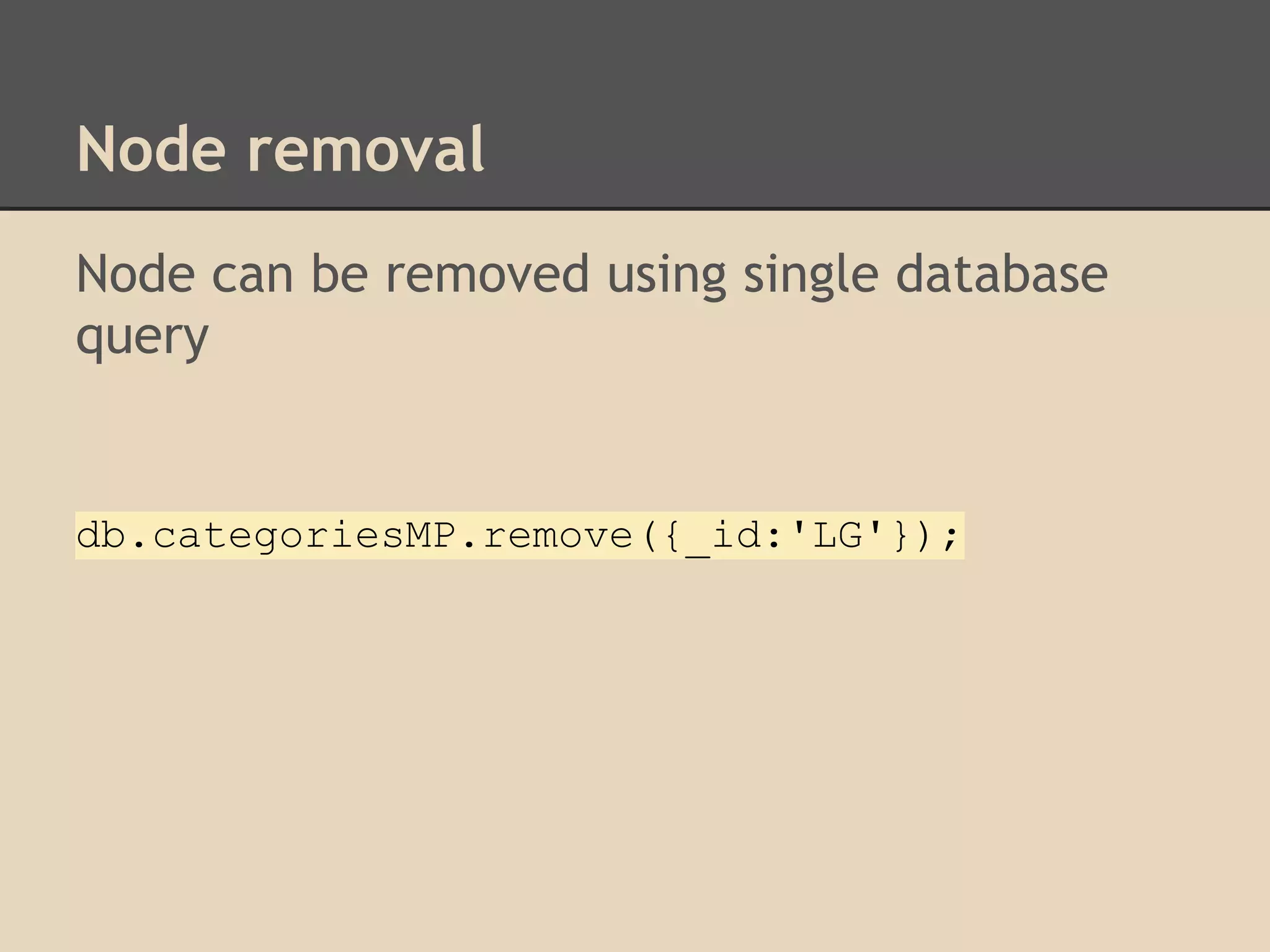 Node removal Node can be removed using single database query db.categoriesMP.remove({_id:'LG'}); 