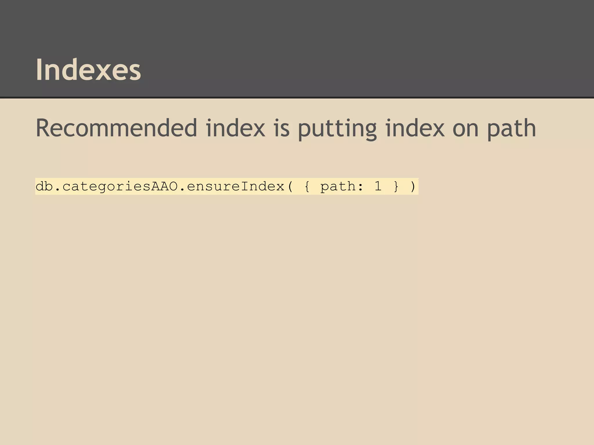 Indexes Recommended index is putting index on path db.categoriesAAO.ensureIndex( { path: 1 } ) 