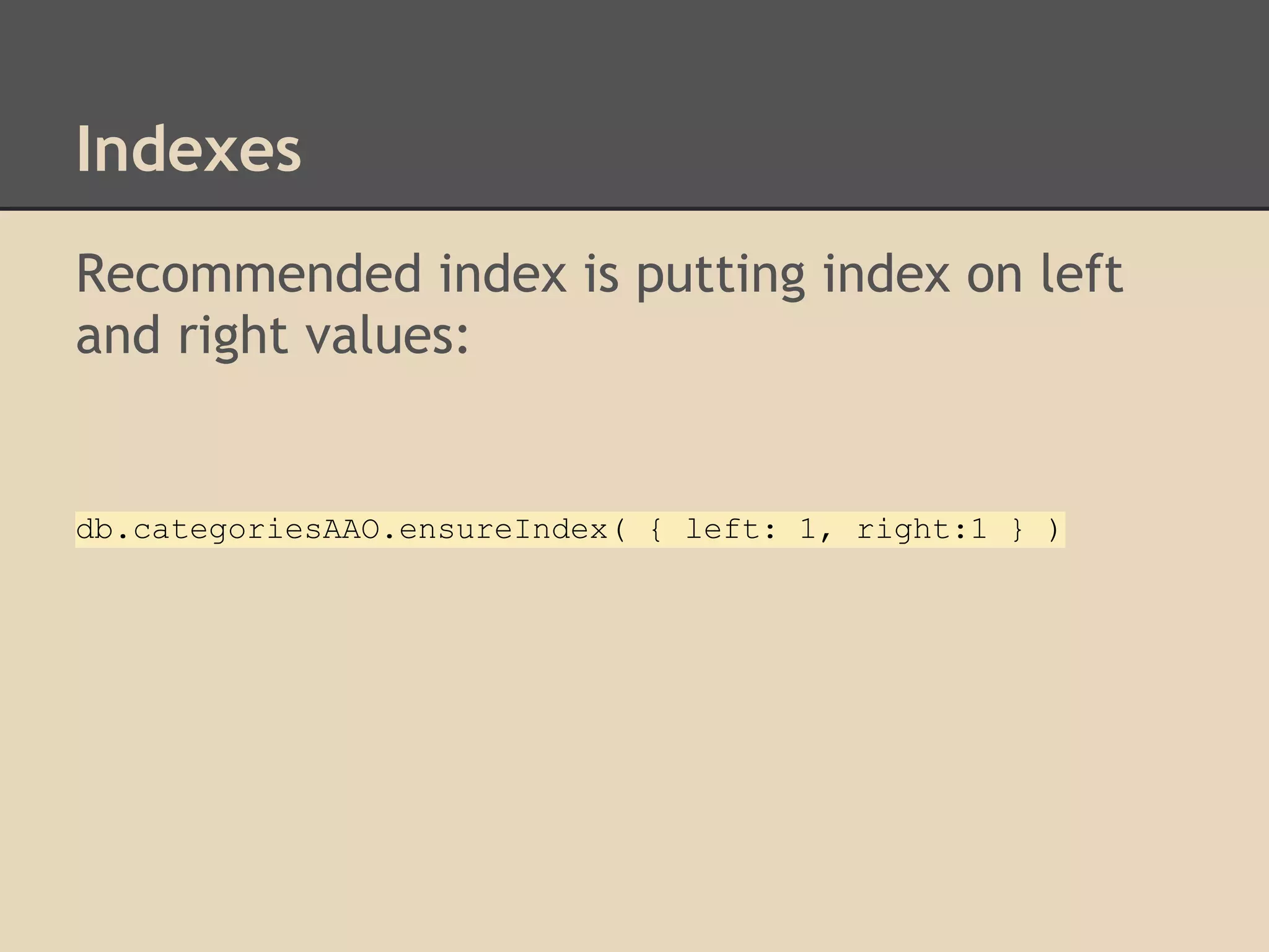 Indexes Recommended index is putting index on left and right values: db.categoriesAAO.ensureIndex( { left: 1, right:1 } ) 