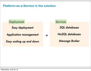 The Open
                         Platform as a Service


           “Deploy and scale applications in
           seconds, without locking yourself into a
           single cloud or vendor”
                                                                          ,
                                                                    xible
                                                              n, Fle
                                                         Ope e
                                                    ple,         l
                                               Si m      Sc alab

                                CONFIDENTIAL
                                                                              10

Wednesday, June 20, 12
 