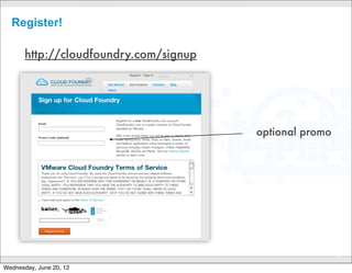 Ways to use Cloud Foundry
                                   command line...




                                                       IDE plugin...




             toolchain plugin...


                                                       Cloud IDEs

                                        CONFIDENTIAL
                                                                       15

Wednesday, June 20, 12
 