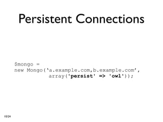 Persistent Connections


        $mongo =
        new Mongo(‘a.example.com,b.example.com’,
                   array('persist' => 'owl'));




10/24
 