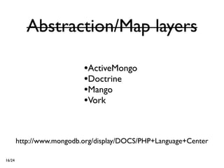 Abstraction/Map layers

                           •ActiveMongo
                           •Doctrine
                           •Mango
                           •Vork


        http://www.mongodb.org/display/DOCS/PHP+Language+Center

16/24
 