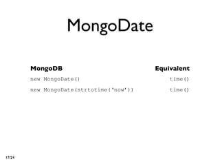 MongoDate

        MongoDB                           Equivalent
        new MongoDate()                       time()
        new MongoDate(strtotime(‘now’))       time()




17/24
 