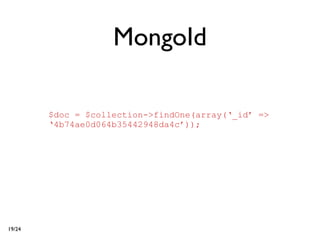 MongoId

        $doc = $collection->findOne(array(‘_id’ =>
        ‘4b74ae0d064b35442948da4c’));




19/24
 