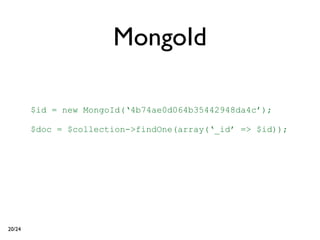 MongoId

        $id = new MongoId(‘4b74ae0d064b35442948da4c’);

        $doc = $collection->findOne(array(‘_id’ => $id));




20/24
 