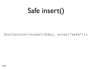 Safe insert()

  $collection->insert($doc, array(‘safe’));




22/24
 