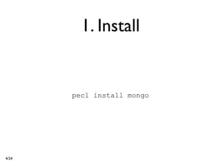1. Install


       pecl install mongo




4/24
 