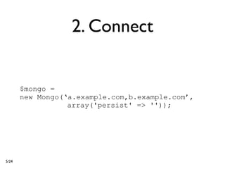 2. Connect


       $mongo =
       new Mongo(‘a.example.com,b.example.com’,
                  array('persist' => ''));




5/24
 