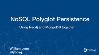 NoSQL Polyglot Persistence
Using Neo4j and MongoDB together
William Lyon
@lyonwj
 