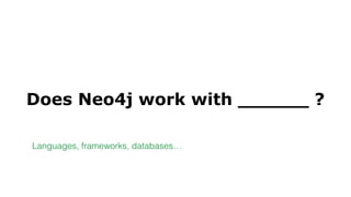 Does Neo4j work with ______ ?
Languages, frameworks, databases…
 