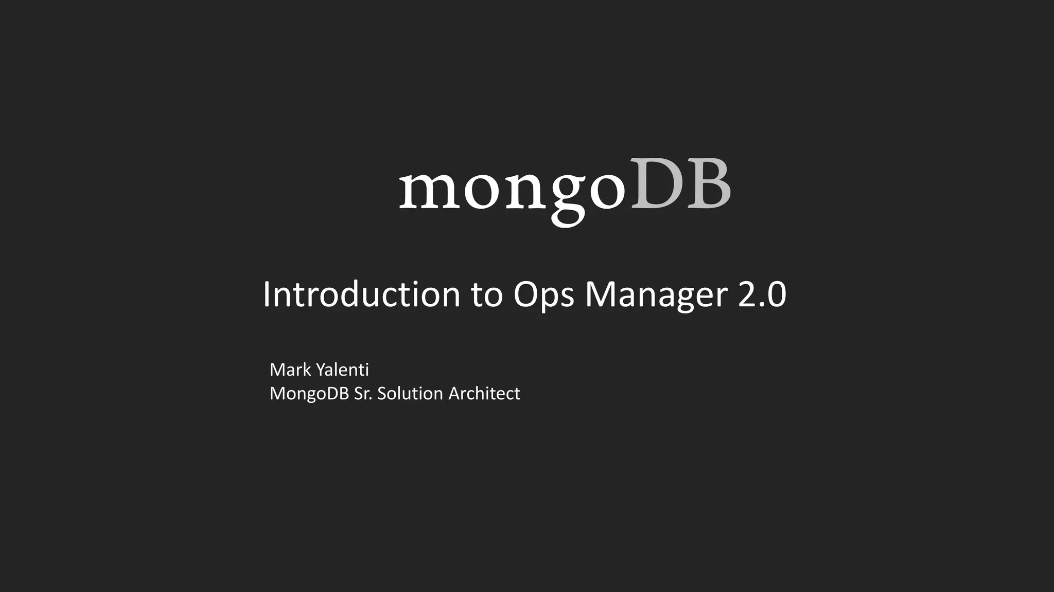 Introduction to Ops Manager 2.0
Mark Yalenti
MongoDB Sr. Solution Architect
 