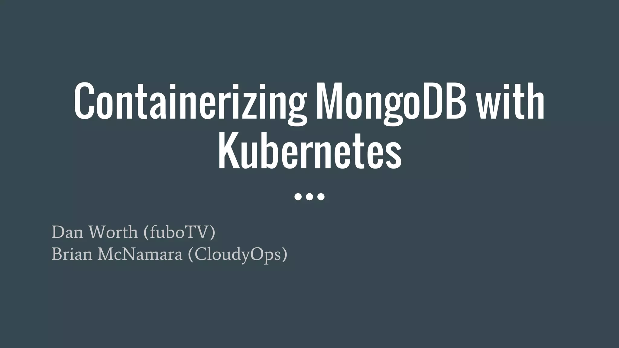 Containerizing MongoDB with Kubernetes Dan Worth (fuboTV) Brian McNamara (CloudyOps) 