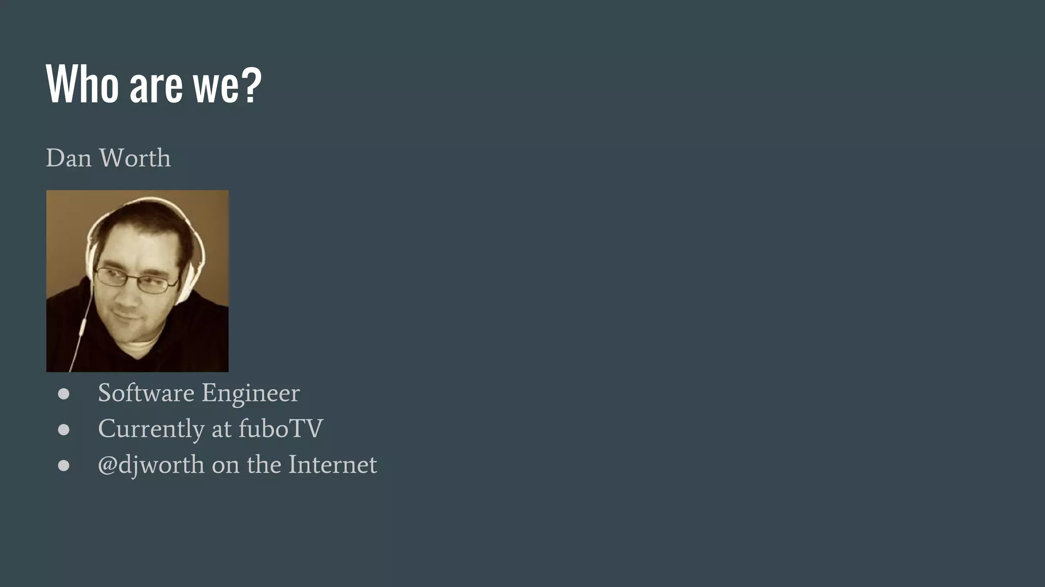 Who are we? Dan Worth ● Software Engineer ● Currently at fuboTV ● @djworth on the Internet 