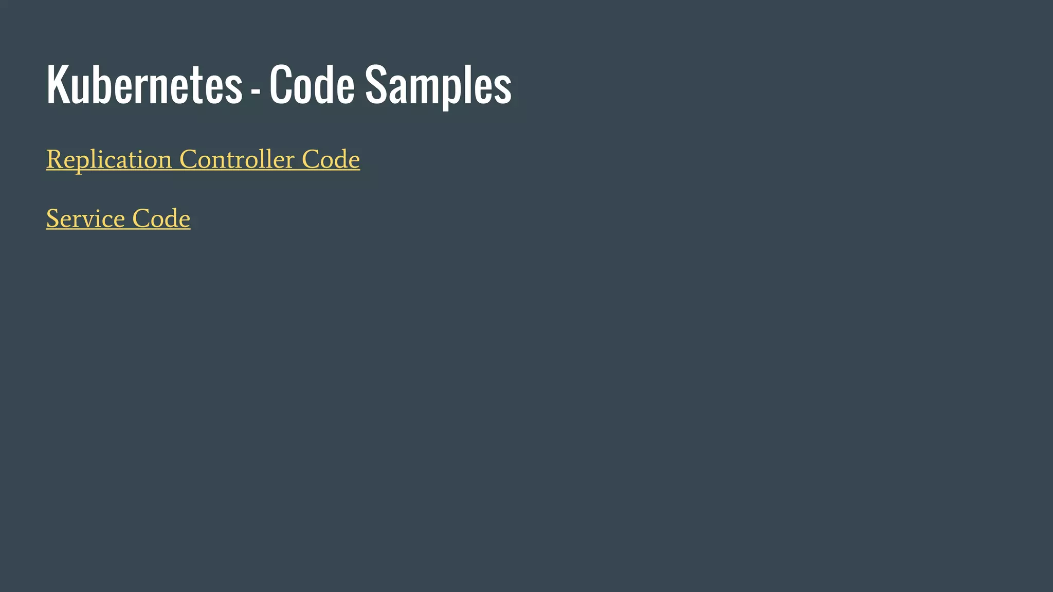 Kubernetes - Code Samples Replication Controller Code Service Code 