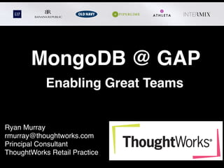 MongoDB @ GAP
Ryan Murray !
rmurray@thoughtworks.com!
Principal Consultant!
ThoughtWorks Retail Practice
Enabling Great Teams
 