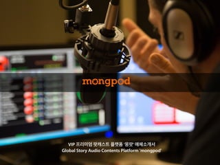 Copyright	
  ⓒ	
  2015.	
  MediaZamong	
  Inc.	
  All	
  rights	
  Reserved.
VIP 프리미엄 팟캐스트 플랫폼 '몽팟' 매체소개서
Global Story Audio Contents Platform 'mongpod'
 