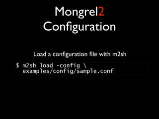 Mongrel2
        Conﬁguration
     Load a conﬁguration ﬁle with m2sh
$ m2sh load -config 
  examples/config/sample.conf
 