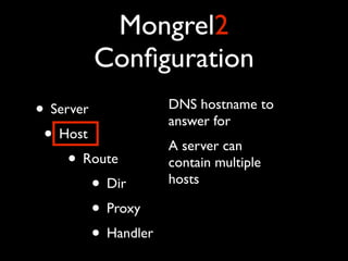 Mongrel2
           Conﬁguration
• Server            DNS hostname to
                    answer for
 • Host             A server can
    • Route         contain multiple
        • Dir       hosts

        • Proxy
        • Handler
 