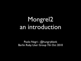 Mongrel2
 an introduction

     Paolo Negri - @hungryblank
Berlin Ruby User Group 7th Oct 2010
 