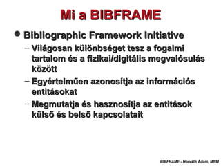 Mi a BIBFRAMEMi a BIBFRAME
BIBFRAME - Horváth Ádám, MNM
Bibliographic Framework InitiativeBibliographic Framework Initiat...