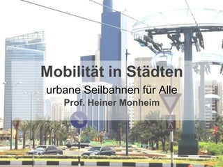 Mobilität in Städten
                     urbane Seilbahnen für Alle
                           Prof. Heiner Monheim




Prof. Dr. Heiner Monheim
 