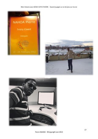 Mon Histoire avec AIESEC COTE D’IVOIRE - Quand je gagne un an de plus sur ma vie
17
Pierre NAHOA ©Copyright Juin 2013
 