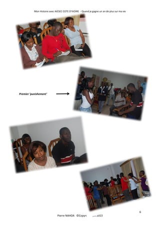 Mon Histoire avec AIESEC COTE D’IVOIRE - Quand je gagne un an de plus sur ma vie
6
Pierre NAHOA ©Copyright Juin 2013
Premier ‘punishement'
 