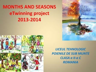 MONTHS AND SEASONS
eTwinning project
2013-2014

LICEUL TEHNOLOGIC
POIENILE DE SUB MUNTE
CLASA a II-a C
ROMANIA

 