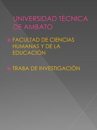 UNIVERSIDAD TÉCNICA DE AMBATO FACULTAD DE CIENCIAS HUMANAS Y DE LA EDUCACIÓN  TRABA DE INVESTIGACIÓN  