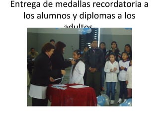 Entrega de medallas recordatoria a
los alumnos y diplomas a los
adultos.
 