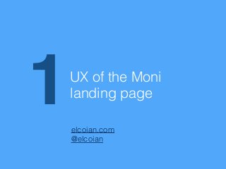 UX of the Moni
landing page1elcoian.com
@elcoian
 