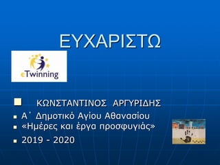 ΕΥΧΑΡΙΣΤΩ
 ΚΩΝΣΤΑΝΤΙΝΟΣ ΑΡΓΥΡΙΔΗΣ
 Α΄ Δημοτικό Αγίου Αθανασίου
 «Ημέρες και έργα προσφυγιάς»
 2019 - 2020
 