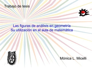 Las figuras de análisis en geometría Su utilización en el aula de matemática Mónica L. Micelli Trabajo de tesis “ La Geometría es el arte de pensar bien, y dibujar mal”   Poincare   