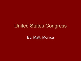 United States Congress By: Matt, Monica 
