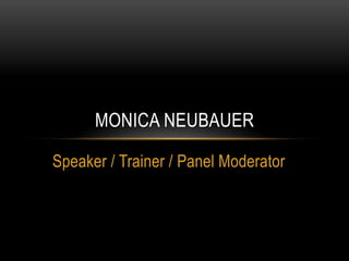 Speaker / Trainer / Panel Moderator
MONICA NEUBAUER
 