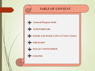TABLE OF CONTENT
SCREWDRIVERS
PLIERS AND PLIER-TYPE CUTTING TOOLS
General Purpose Tools
WRENCHES
MALLET AND HAMMER
SCRAPER
 
