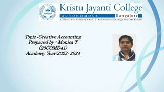 Topic :Creative Accounting
Prepared by : Monica T
(23COMD41)
Academy Year:2023- 2024
 