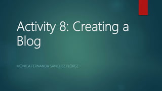 Activity 8: Creating a
Blog
MÓNICA FERNANDA SÁNCHEZ FLÓREZ
 