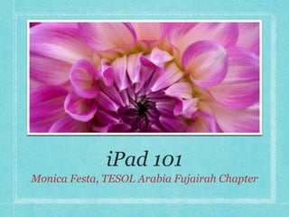 iPad 101
Monica Festa, TESOL Arabia Fujairah Chapter
 