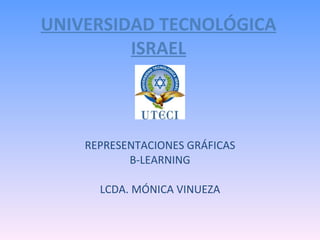 UNIVERSIDAD TECNOLÓGICA ISRAEL REPRESENTACIONES GRÁFICAS B-LEARNING LCDA. MÓNICA VINUEZA 