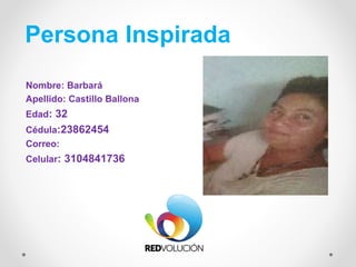 Persona Inspirada
Nombre: Barbará
Apellido: Castillo Ballona
Edad: 32
Cédula:23862454
Correo:
Celular: 3104841736
 