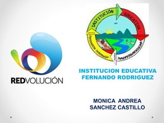 INSTITUCION EDUCATIVA
FERNANDO RODRIGUEZ
MONICA ANDREA
SANCHEZ CASTILLO
 